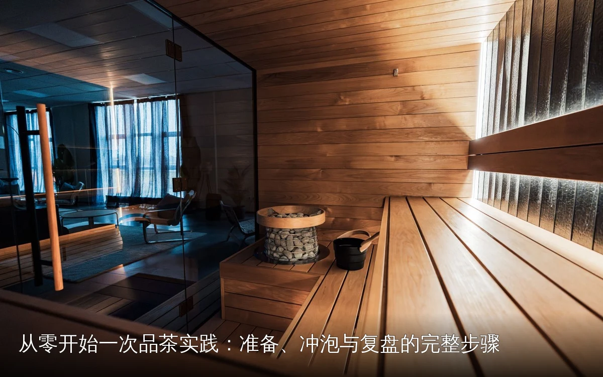 从零开始一次品茶实践：准备、冲泡与复盘的完整步骤