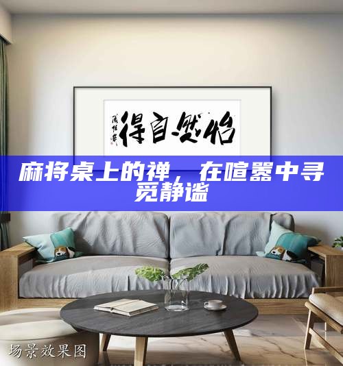 麻将桌上的禅，在喧嚣中寻觅静谧