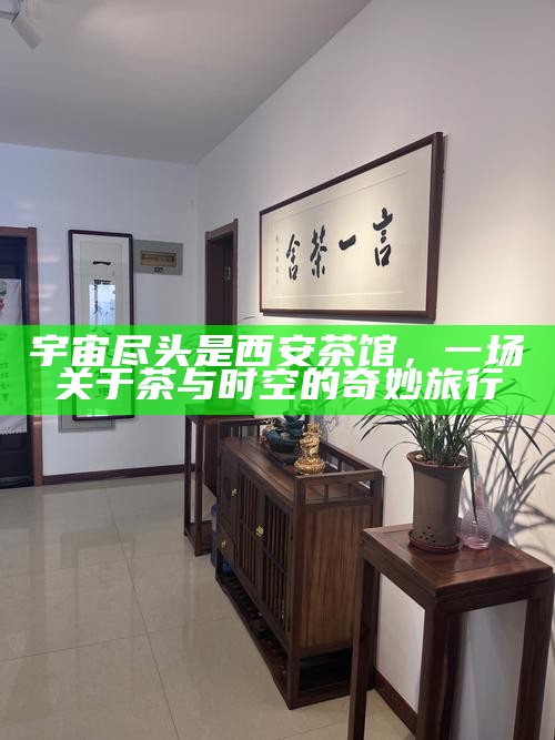 宇宙尽头是西安茶馆,一场关于茶与时空的奇妙旅行