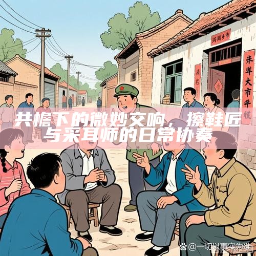 共檐下的微妙交响,擦鞋匠与采耳师的日常协奏