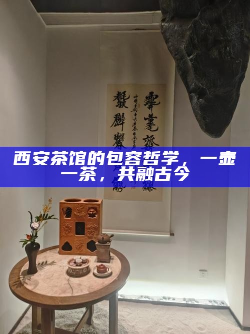 西安茶馆的包容哲学,一壶一茶,共融古今