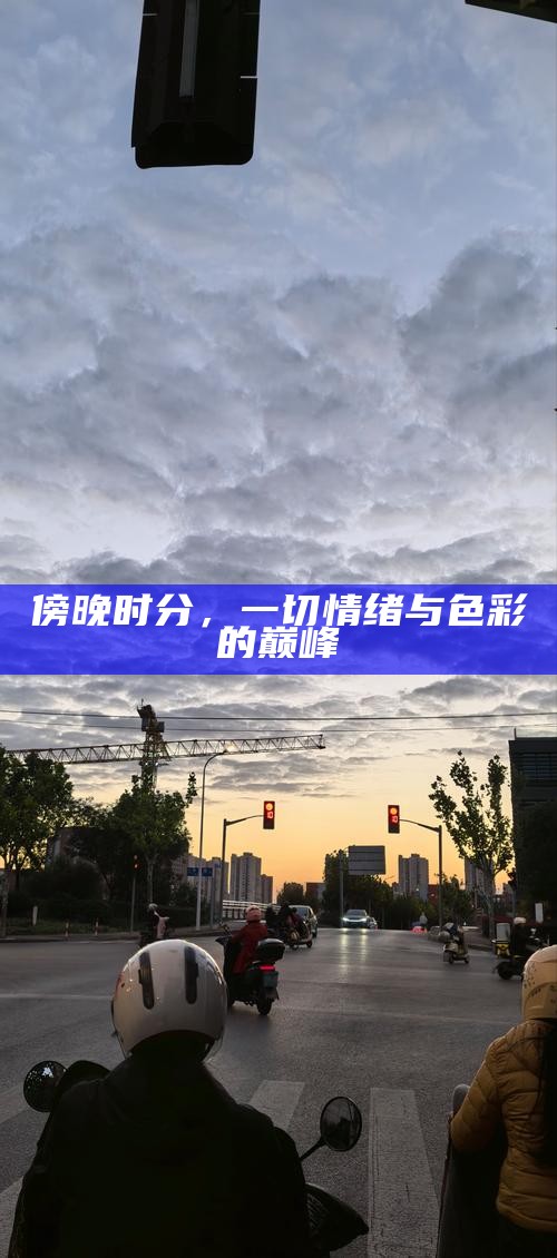 傍晚时分，一切情绪与色彩的巅峰